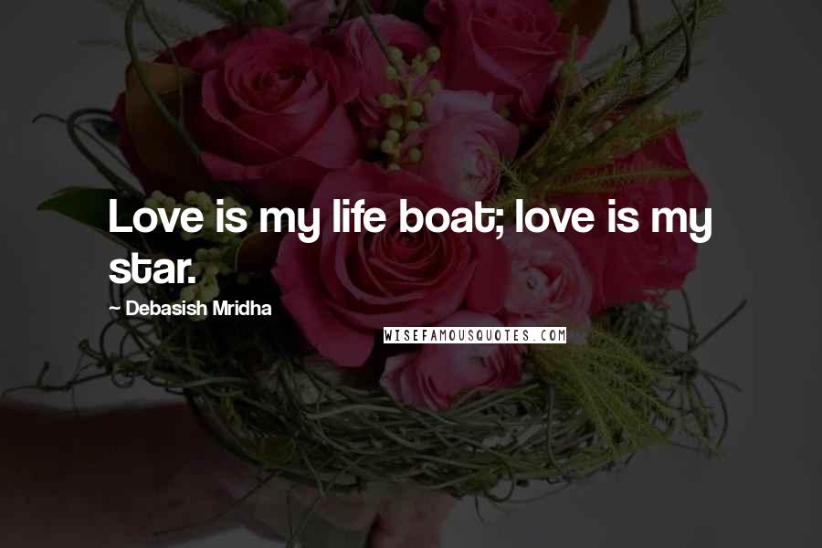 Debasish Mridha Quotes: Love is my life boat; love is my star.