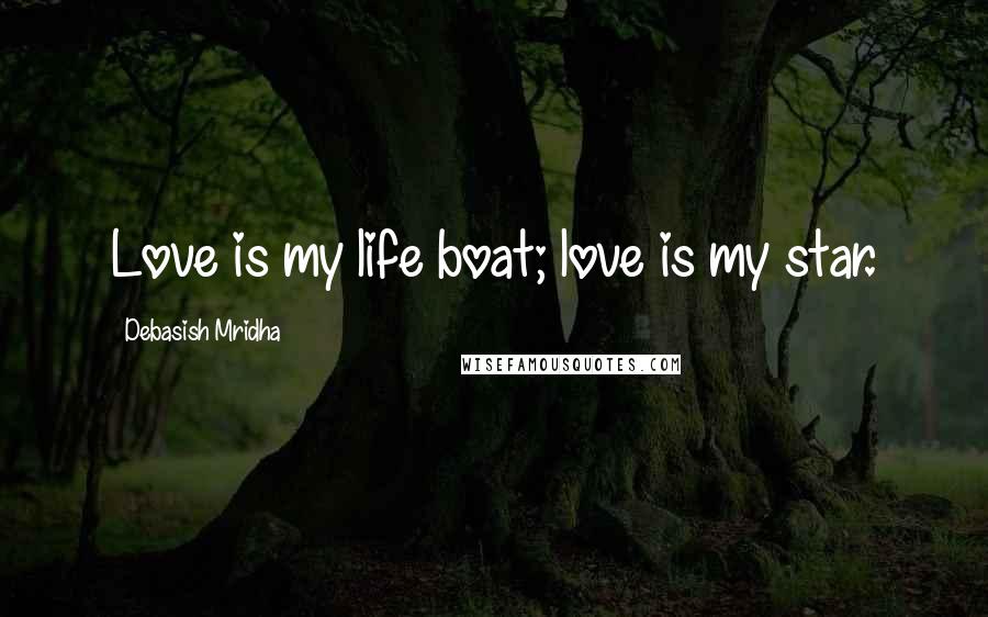 Debasish Mridha Quotes: Love is my life boat; love is my star.