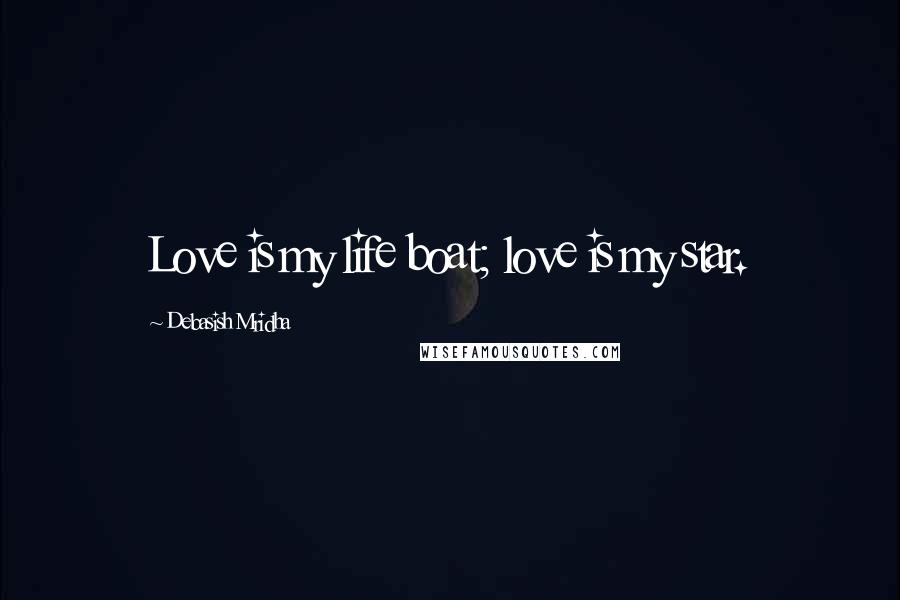 Debasish Mridha Quotes: Love is my life boat; love is my star.