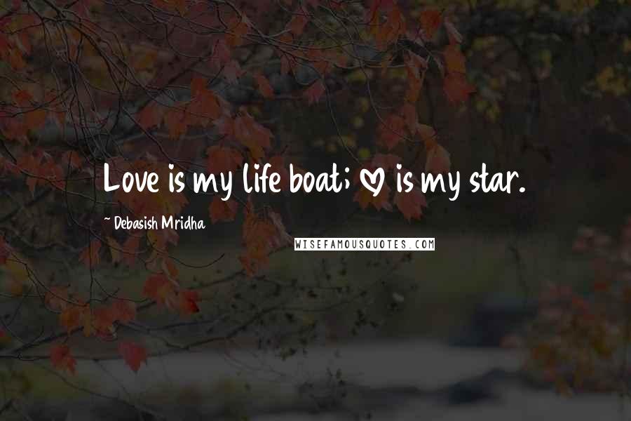 Debasish Mridha Quotes: Love is my life boat; love is my star.