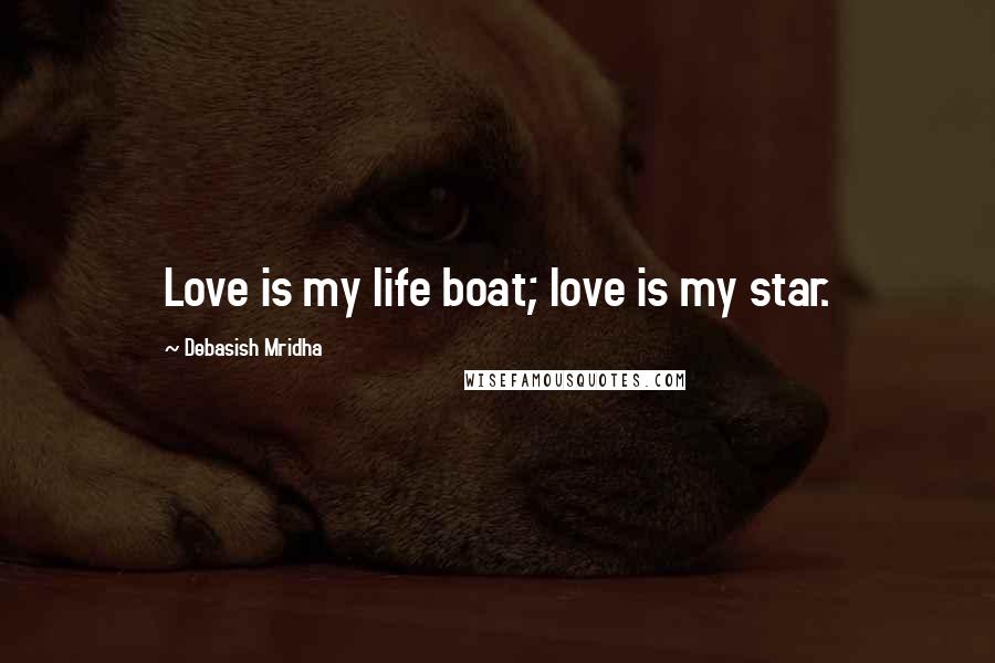 Debasish Mridha Quotes: Love is my life boat; love is my star.
