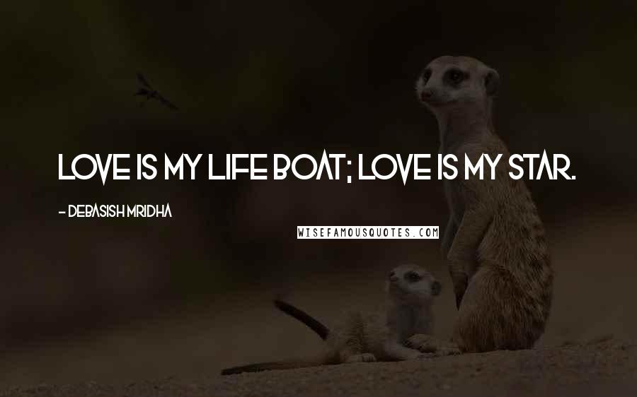 Debasish Mridha Quotes: Love is my life boat; love is my star.