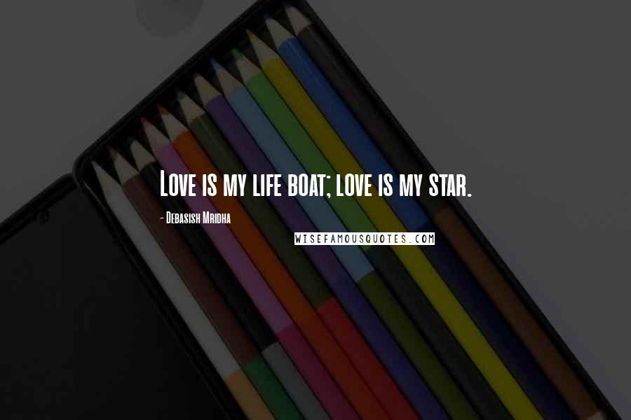 Debasish Mridha Quotes: Love is my life boat; love is my star.