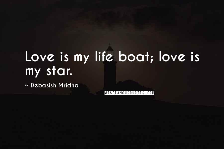 Debasish Mridha Quotes: Love is my life boat; love is my star.