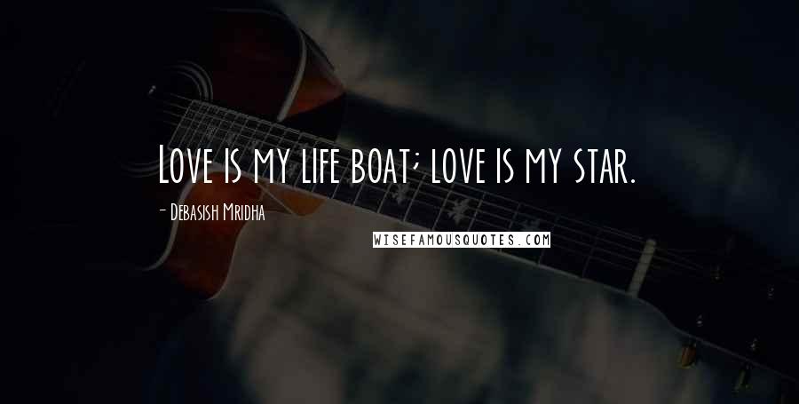 Debasish Mridha Quotes: Love is my life boat; love is my star.