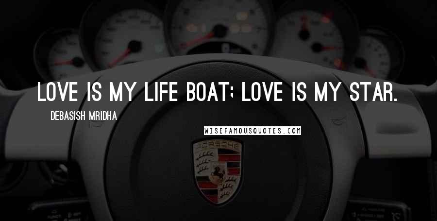 Debasish Mridha Quotes: Love is my life boat; love is my star.