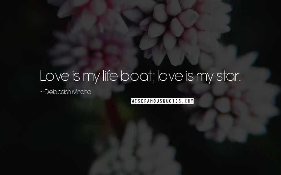 Debasish Mridha Quotes: Love is my life boat; love is my star.