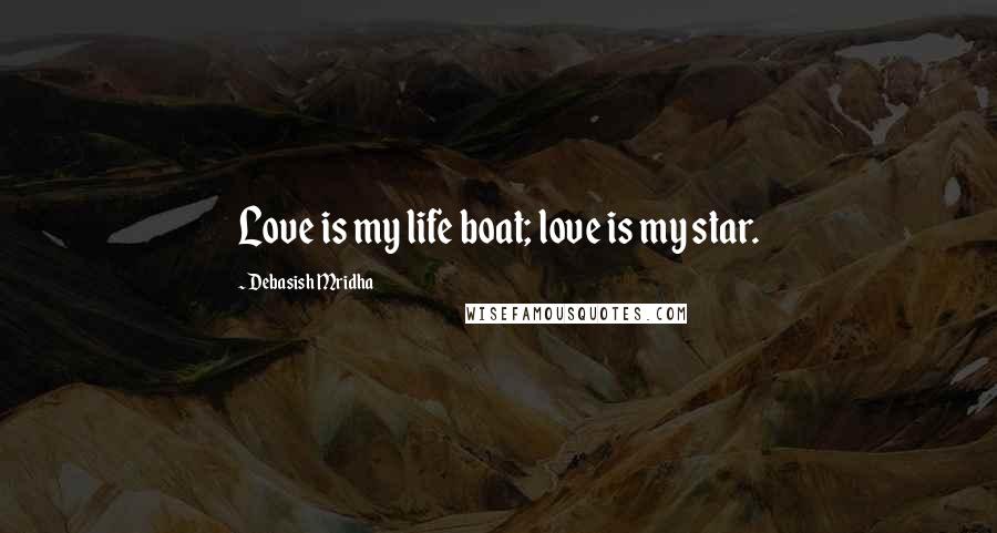 Debasish Mridha Quotes: Love is my life boat; love is my star.