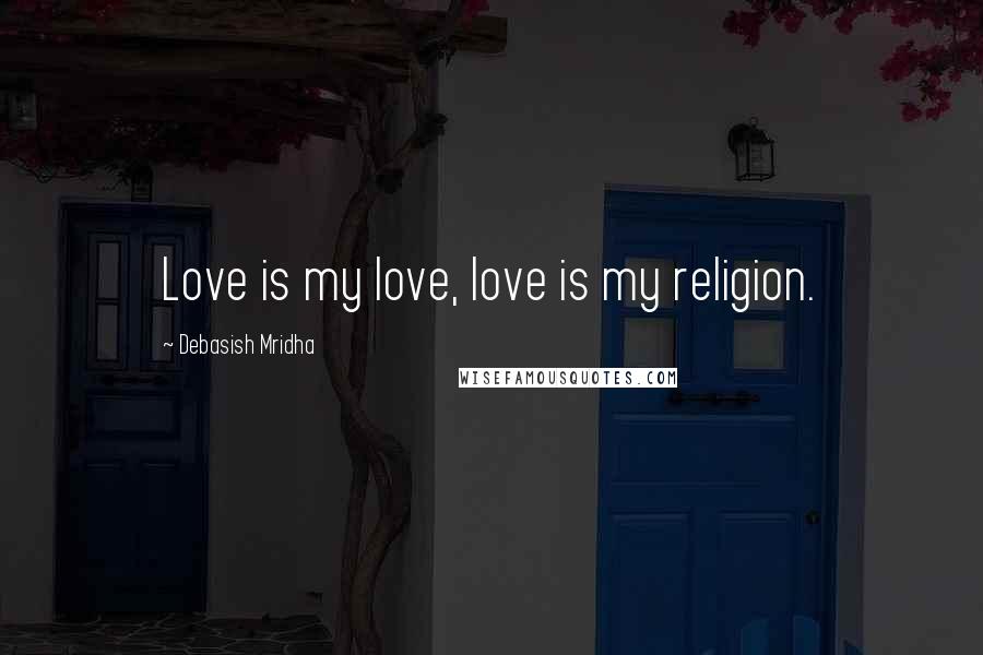 Debasish Mridha Quotes: Love is my love, love is my religion.