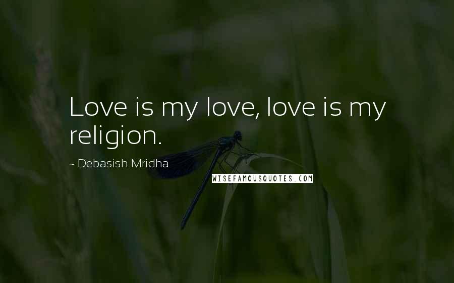 Debasish Mridha Quotes: Love is my love, love is my religion.