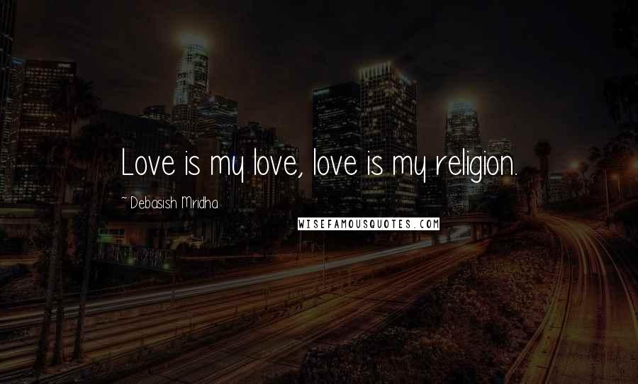 Debasish Mridha Quotes: Love is my love, love is my religion.