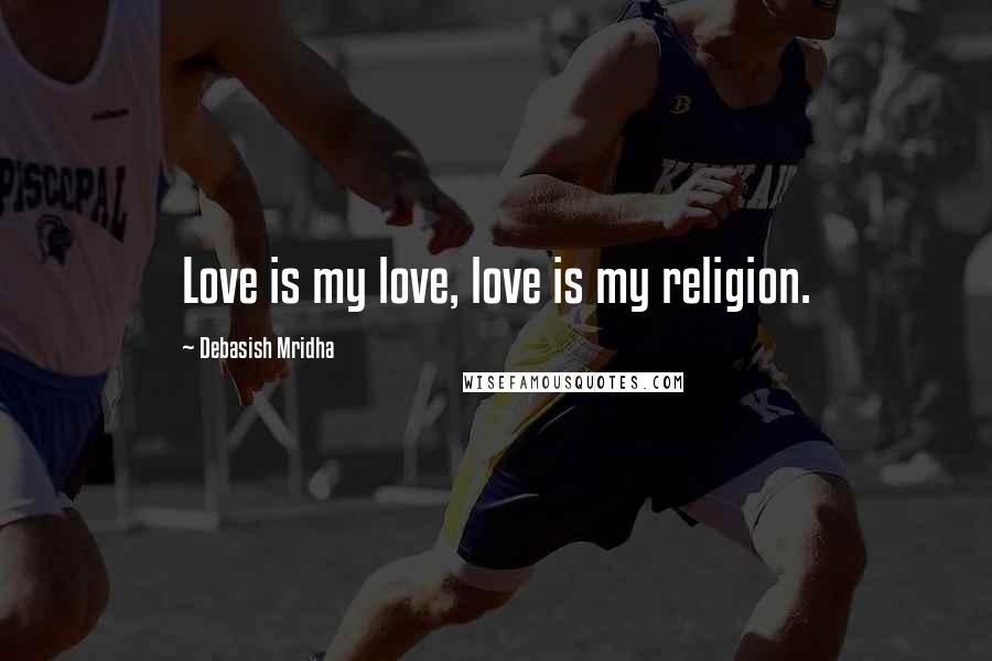 Debasish Mridha Quotes: Love is my love, love is my religion.