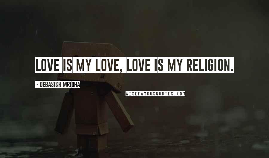 Debasish Mridha Quotes: Love is my love, love is my religion.