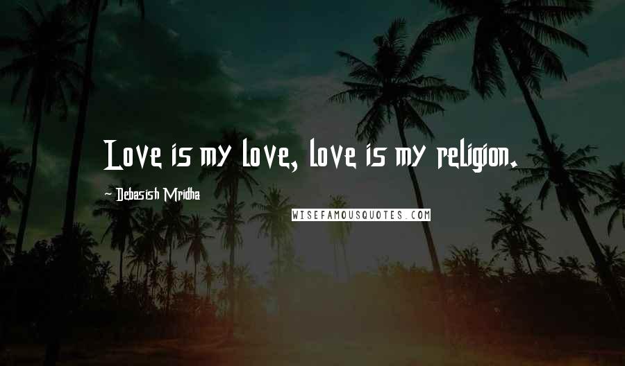 Debasish Mridha Quotes: Love is my love, love is my religion.