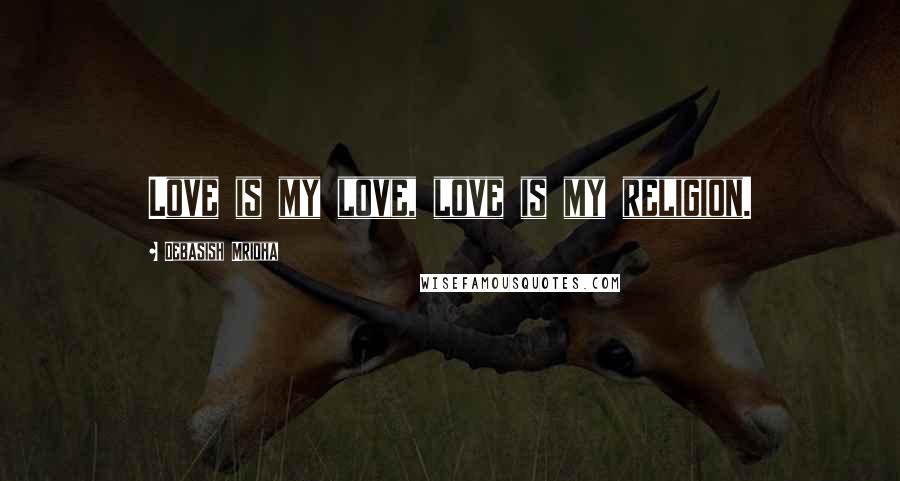 Debasish Mridha Quotes: Love is my love, love is my religion.