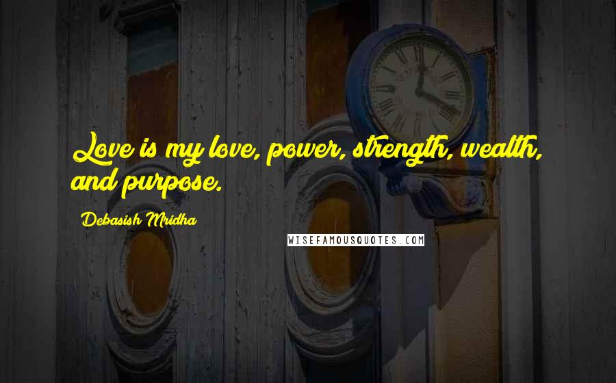 Debasish Mridha Quotes: Love is my love, power, strength, wealth, and purpose.