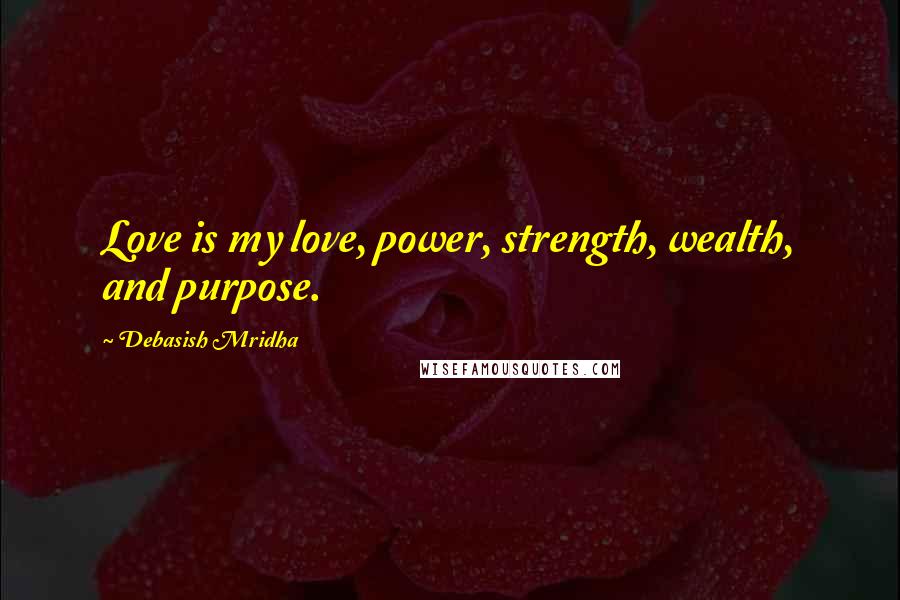 Debasish Mridha Quotes: Love is my love, power, strength, wealth, and purpose.