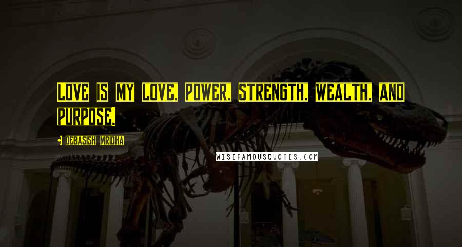 Debasish Mridha Quotes: Love is my love, power, strength, wealth, and purpose.
