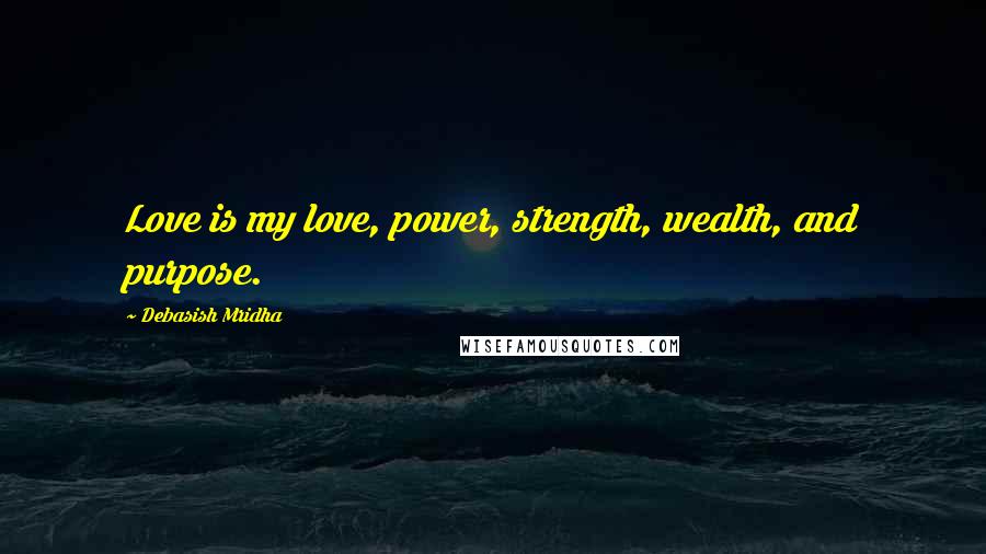 Debasish Mridha Quotes: Love is my love, power, strength, wealth, and purpose.