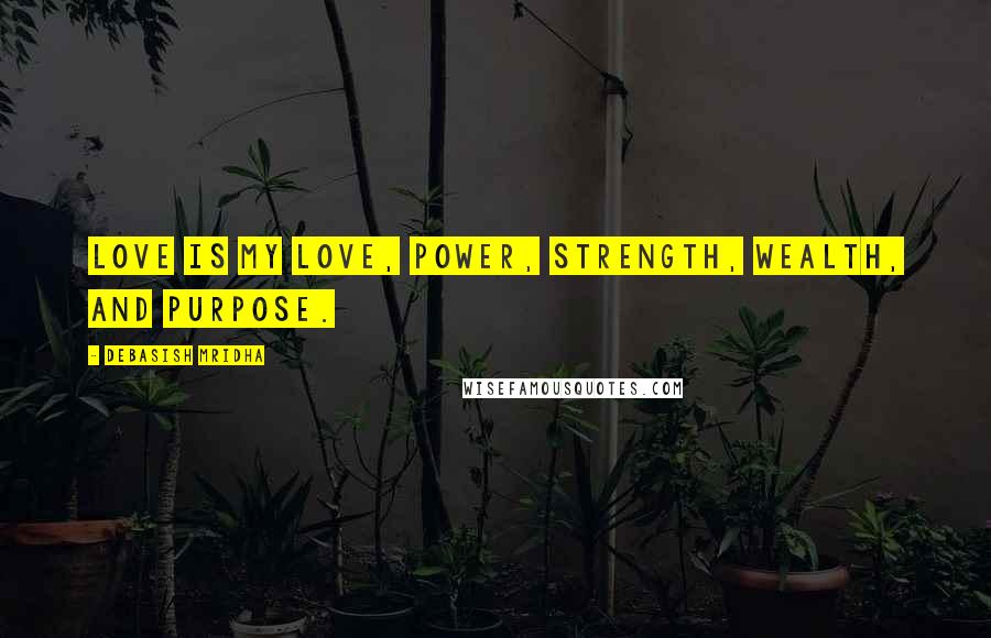 Debasish Mridha Quotes: Love is my love, power, strength, wealth, and purpose.