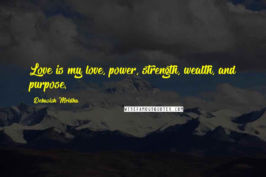 Debasish Mridha Quotes: Love is my love, power, strength, wealth, and purpose.