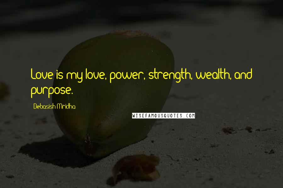 Debasish Mridha Quotes: Love is my love, power, strength, wealth, and purpose.