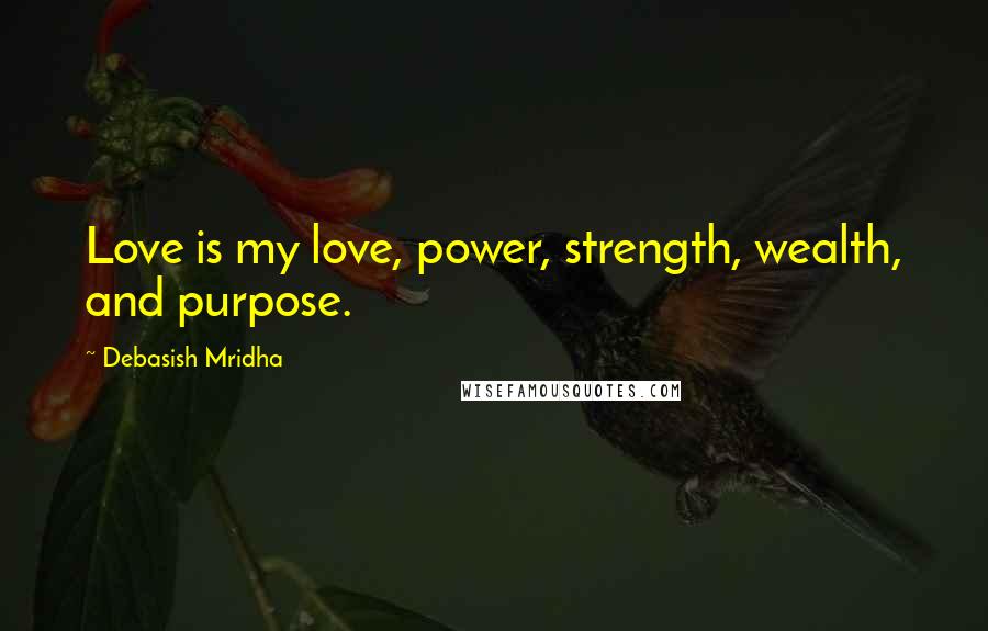 Debasish Mridha Quotes: Love is my love, power, strength, wealth, and purpose.