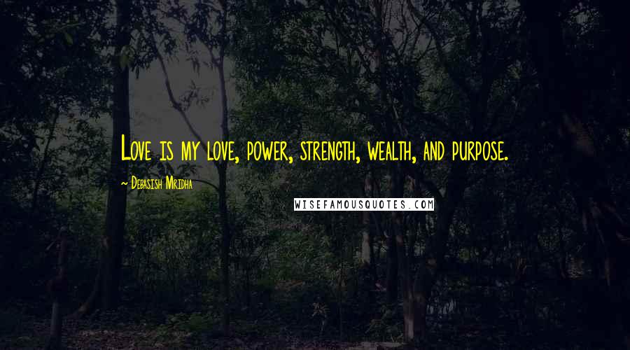 Debasish Mridha Quotes: Love is my love, power, strength, wealth, and purpose.