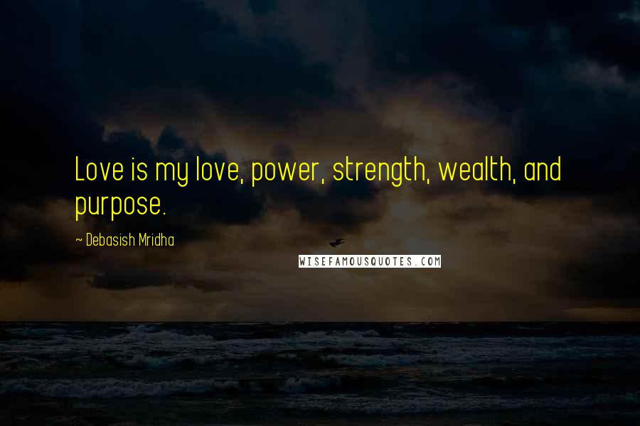 Debasish Mridha Quotes: Love is my love, power, strength, wealth, and purpose.