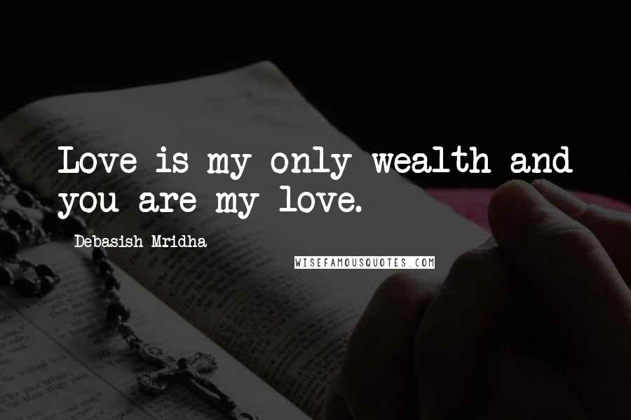 Debasish Mridha Quotes: Love is my only wealth and you are my love.