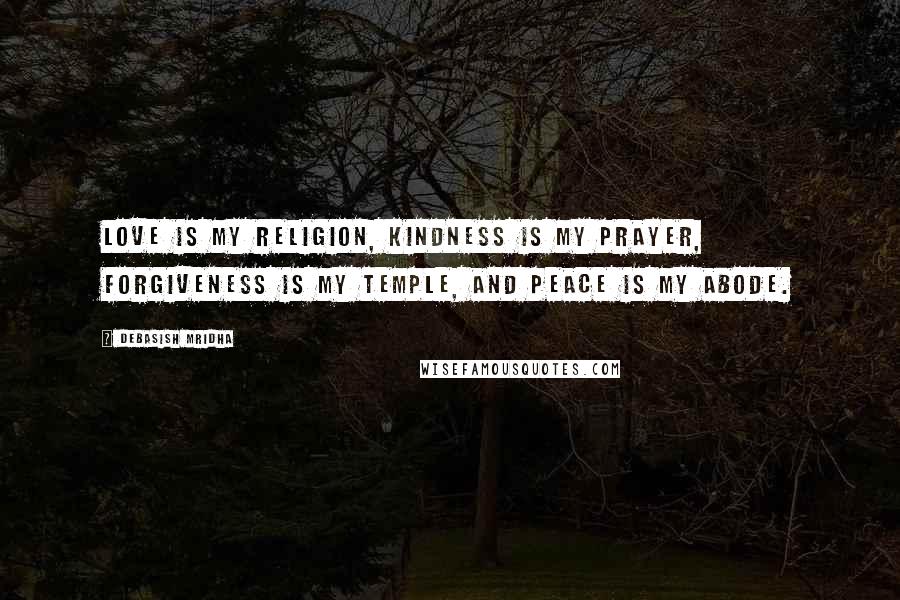 Debasish Mridha Quotes: Love is my religion, kindness is my prayer, forgiveness is my temple, and peace is my abode.