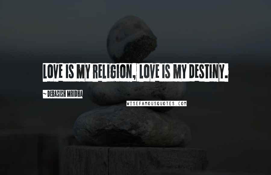 Debasish Mridha Quotes: Love is my religion, love is my destiny.