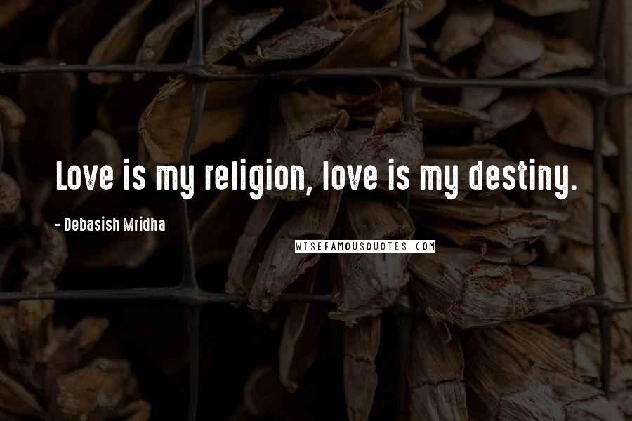 Debasish Mridha Quotes: Love is my religion, love is my destiny.