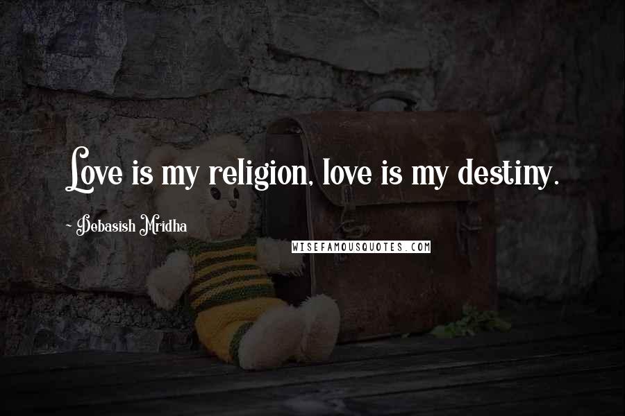 Debasish Mridha Quotes: Love is my religion, love is my destiny.