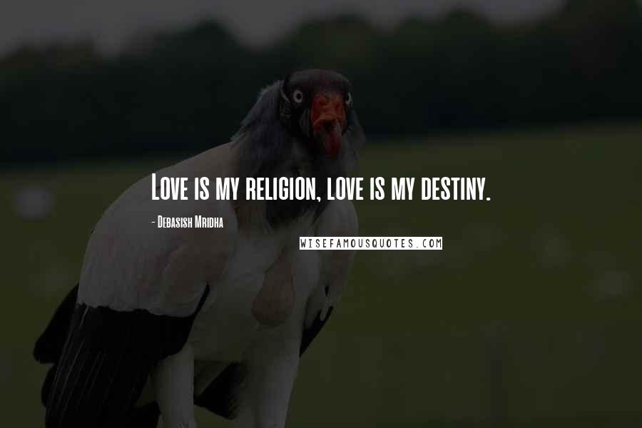 Debasish Mridha Quotes: Love is my religion, love is my destiny.