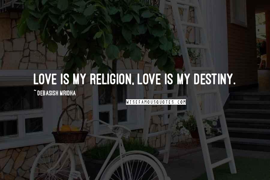 Debasish Mridha Quotes: Love is my religion, love is my destiny.