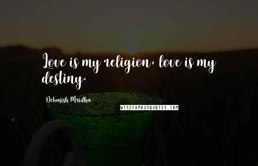 Debasish Mridha Quotes: Love is my religion, love is my destiny.