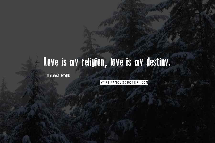 Debasish Mridha Quotes: Love is my religion, love is my destiny.