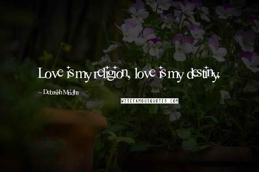 Debasish Mridha Quotes: Love is my religion, love is my destiny.