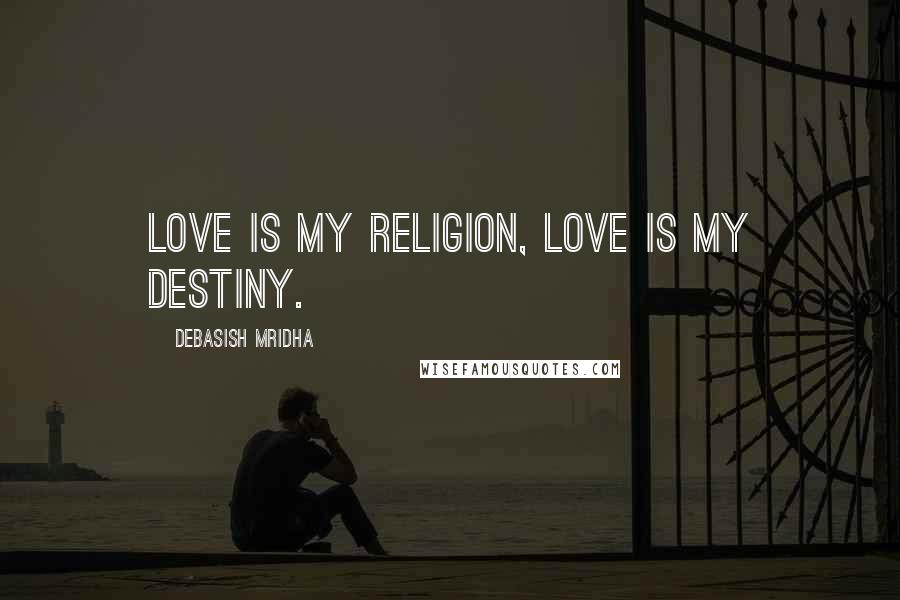 Debasish Mridha Quotes: Love is my religion, love is my destiny.