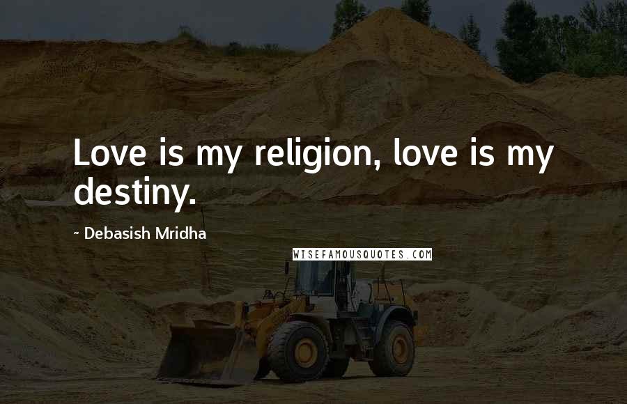 Debasish Mridha Quotes: Love is my religion, love is my destiny.