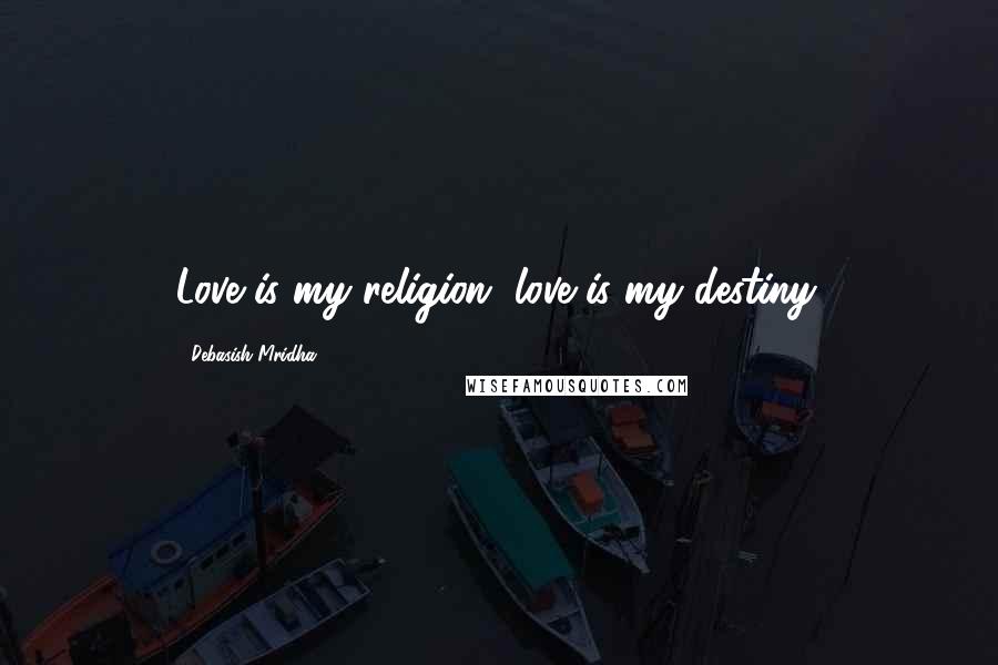 Debasish Mridha Quotes: Love is my religion, love is my destiny.