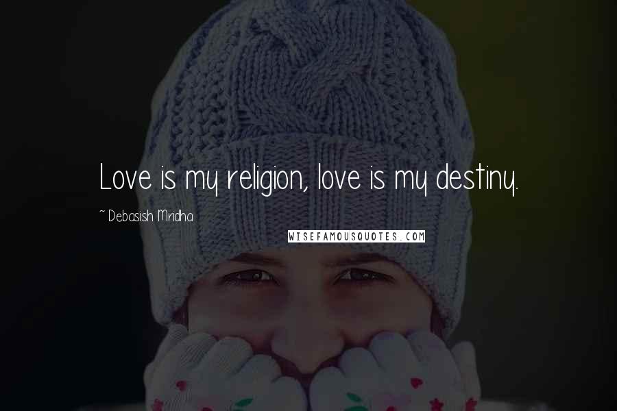 Debasish Mridha Quotes: Love is my religion, love is my destiny.