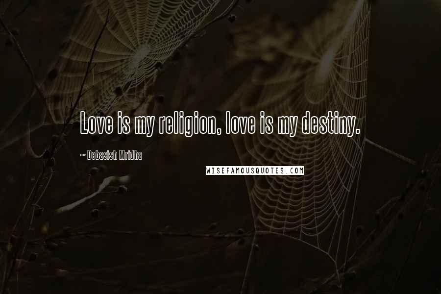 Debasish Mridha Quotes: Love is my religion, love is my destiny.