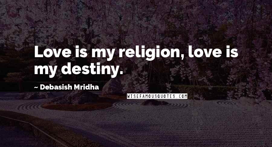 Debasish Mridha Quotes: Love is my religion, love is my destiny.