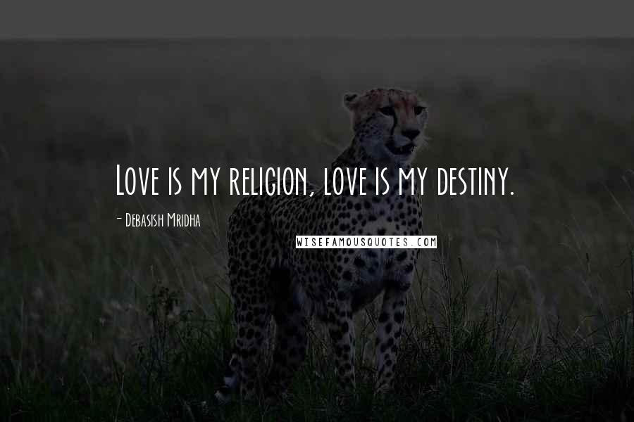 Debasish Mridha Quotes: Love is my religion, love is my destiny.