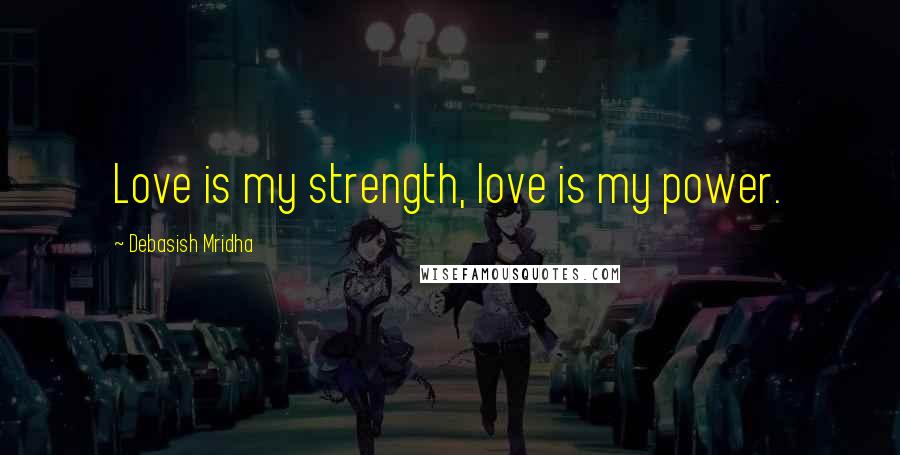 Debasish Mridha Quotes: Love is my strength, love is my power.