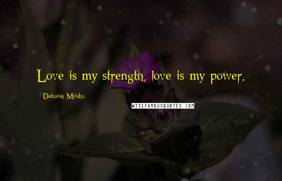 Debasish Mridha Quotes: Love is my strength, love is my power.