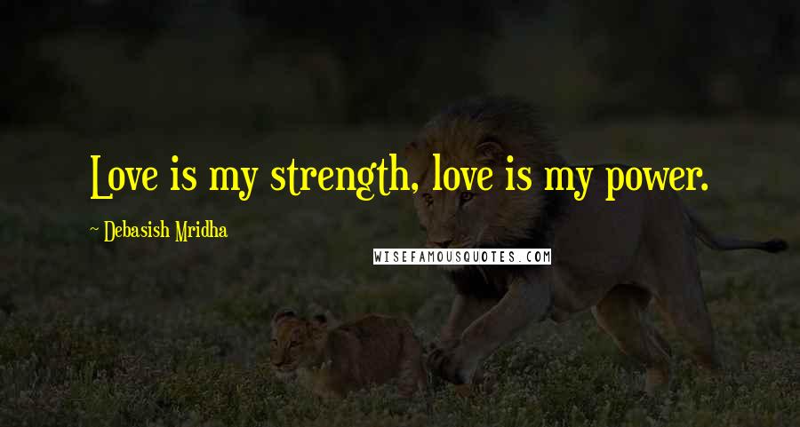 Debasish Mridha Quotes: Love is my strength, love is my power.