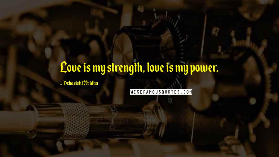 Debasish Mridha Quotes: Love is my strength, love is my power.